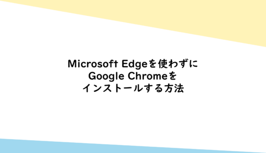 Microsoft Edgeを使わずにGoogle Chromeをインストールする方法